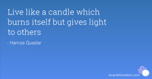 Live like a candle which burns itself but gives light to others