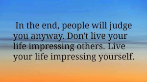 ... LIVE YOUR LIFE IMPRESSING OTHERS.LIVE YOUR LIFE IMPRESSING YOURSELF