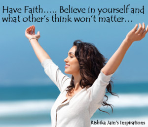 Have Faith….. Believe in yourself and what other’s think won’t ...