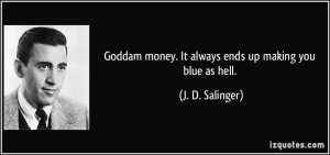 ... money. It always ends up making you blue as hell. - J. D. Salinger