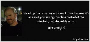 Stand-up is an amazing art form, I think, because it's all about you ...