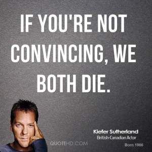 If you're not convincing, we both die.
