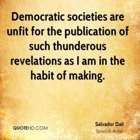 Salvador Dali - Democratic societies are unfit for the publication of ...