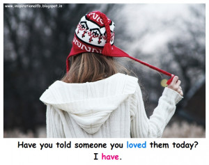 Love Quotes : Have you told someone you loved them today? I have.