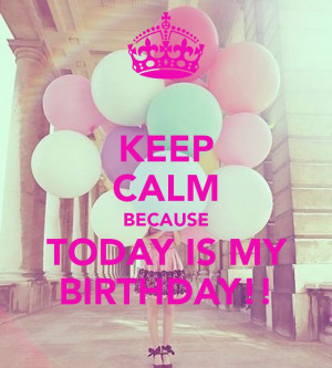 my birthday keep calm today is my birthday today is my birthday quotes ...