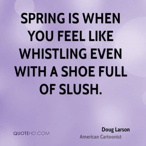 Spring is when you feel like whistling even with a shoe full of slush.