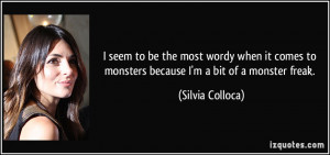 ... to monsters because I'm a bit of a monster freak. - Silvia Colloca