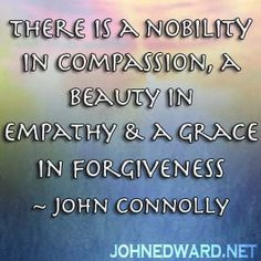 ... beauty in empathy & a grace in forgiveness. - John Connolly More