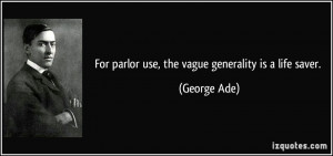 For parlor use, the vague generality is a life saver. - George Ade