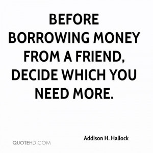 Before borrowing money from a friend, decide which you need more.