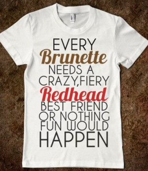 EVERY BRUNETTE NEEDS A RED HEAD BEST FRIEND
