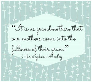 It Is As Grandmothers That Our Mothers Come Into The Fullness Of