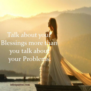 Talk about your Blessings more than you talk about your Problems.