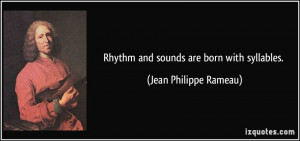 Rhythm and sounds are born with syllables. - Jean Philippe Rameau