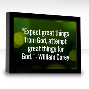 Expect great things from God, attempt great things for God.