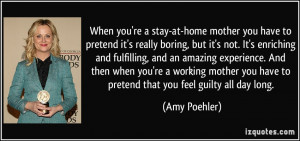 ... you have to pretend that you feel guilty all day long. - Amy Poehler