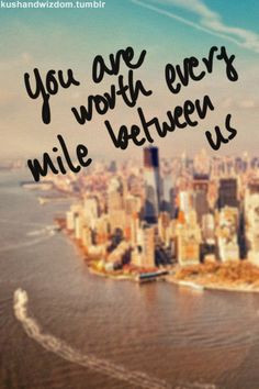 ... realize that.. and worth more than just the miles between us :) More