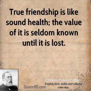 True friendship is like sound health; the value of it is seldom known ...