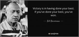 ... done your best. If you've done your best, you've won. - Bill Bowerman