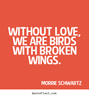 ... quotes - Without love, we are birds with broken wings. - Love quote