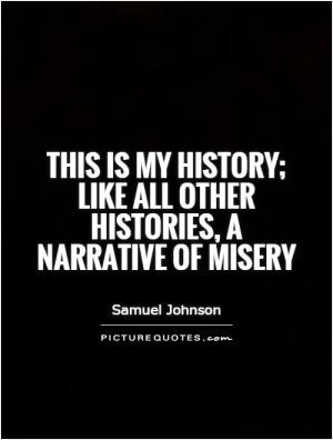 This is my history; like all other histories, a narrative of misery
