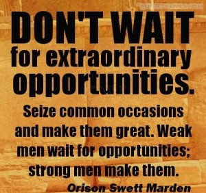 Don’t Wait For Extraordinary Opportunities