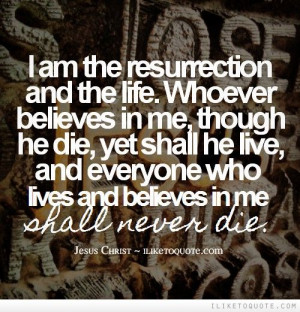 am the resurrection and the life. Whoever believes in me, though he ...