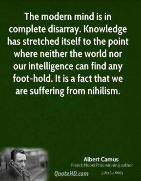 Albert Camus - The modern mind is in complete disarray. Knowledge has ...