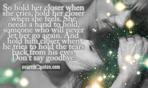 So hold her closer when she cries, hold her closer when she feels. She ...