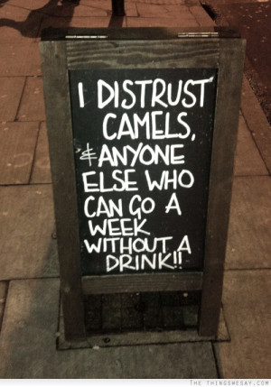 distrust camels and anyone else who can go a week without a drink