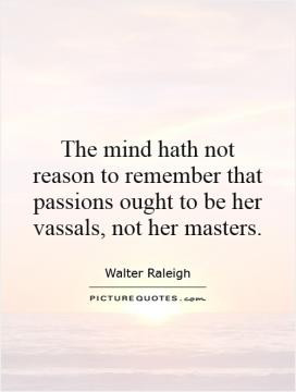 The mind hath not reason to remember that passions ought to be her ...
