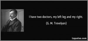 quote-i-have-two-doctors-my-left-leg-and-my-right-g-m-trevelyan-186634 ...