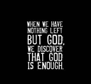 ... Left But God, We Discover That God Is Enough ” ~ Religion Quote