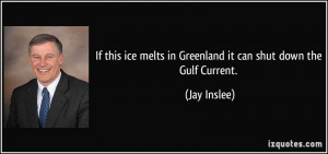 ... ice melts in Greenland it can shut down the Gulf Current. - Jay Inslee