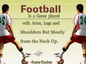 ... But Mostly From The Neck Up ” - Knute Rockne ~ Soccer Quote