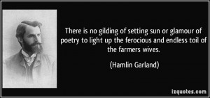 ... the ferocious and endless toil of the farmers wives. - Hamlin Garland