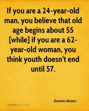 If you are a 24-year-old man, you believe that old age begins about 55 ...