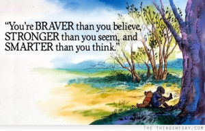You're braver than you believe stronger than you seem and smarter than ...