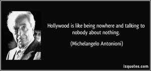 Hollywood is like being nowhere and talking to nobody about nothing ...