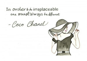 In order to be irreplaceable one must always be different! Coco Chanel ...