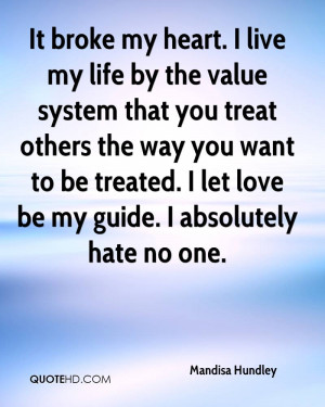 It broke my heart. I live my life by the value system that you treat ...