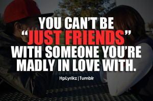 You can't be just friends with someone you're madly in love with.