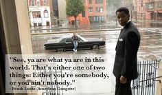 ... Either you’re somebody, or you ain’t nobody.” - Frank Lucas More