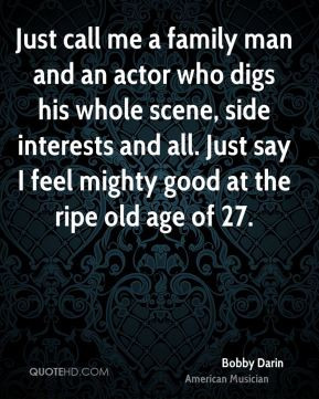 Just call me a family man and an actor who digs his whole scene, side ...
