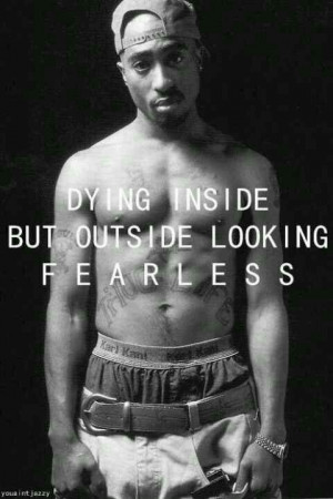 Dying inside but outside looking fearless. Tupac Quote