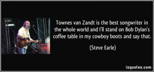 Townes van Zandt is the best songwriter in the whole world and I'll ...
