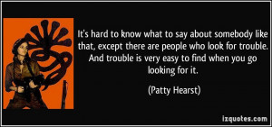 ... look for trouble. And trouble is very easy to find when you go looking