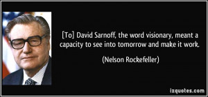 ... capacity to see into tomorrow and make it work. - Nelson Rockefeller