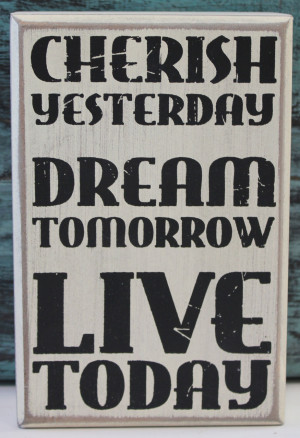 Cherish Yesterday - Dream Tomorrow - Live Today