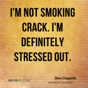 not smoking crack. I'm definitely stressed out.